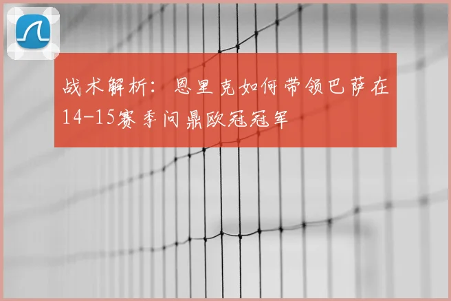 战术解析：恩里克如何带领巴萨在14-15赛季问鼎欧冠冠军