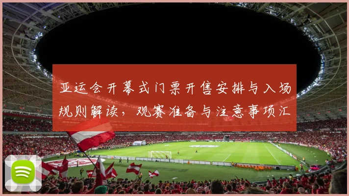 亚运会开幕式门票开售安排与入场规则解读，观赛准备与注意事项汇总