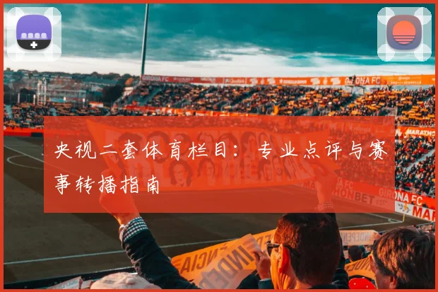 央视二套体育栏目：专业点评与赛事转播指南