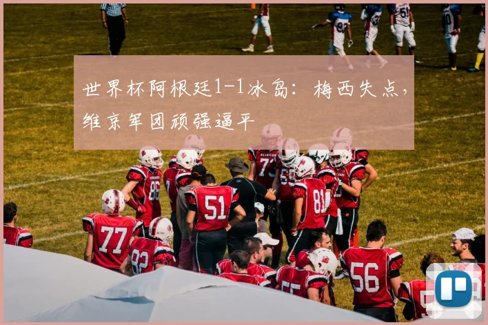 世界杯阿根廷1-1冰岛：梅西失点，维京军团顽强逼平