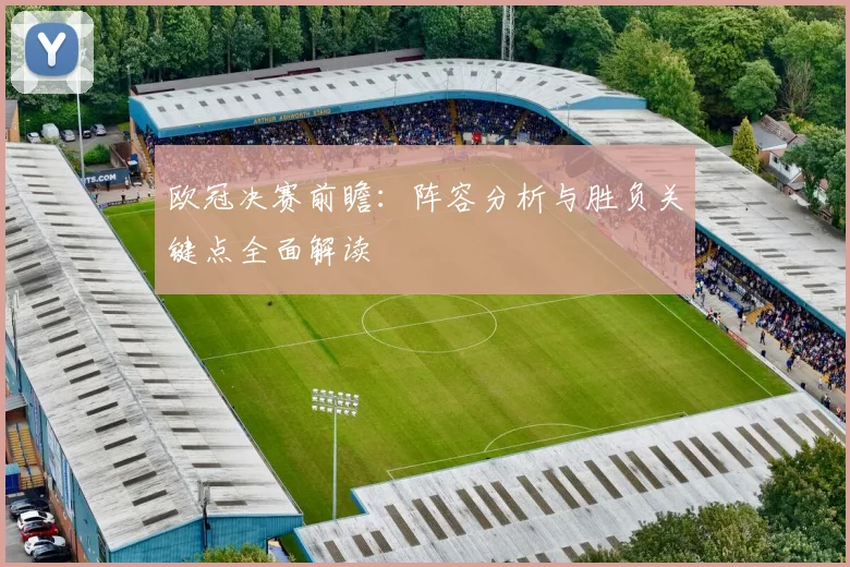 欧冠决赛前瞻：阵容分析与胜负关键点全面解读