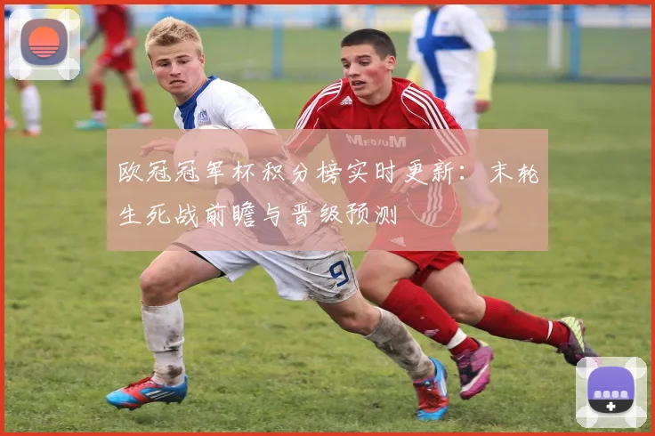 欧冠冠军杯积分榜实时更新：末轮生死战前瞻与晋级预测