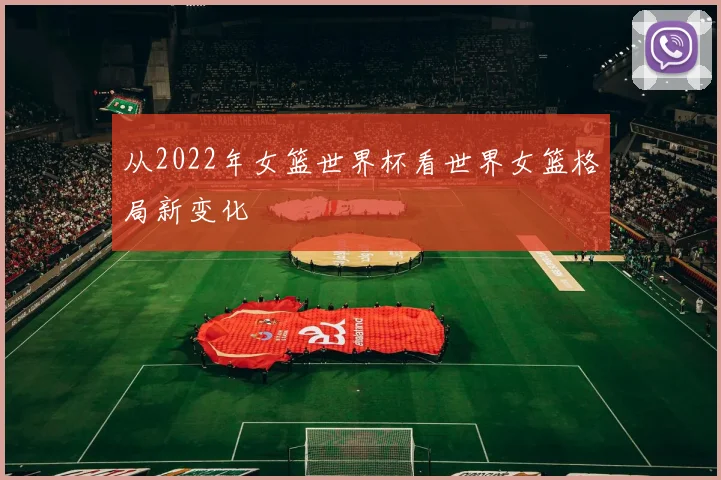 从2022年女篮世界杯看世界女篮格局新变化