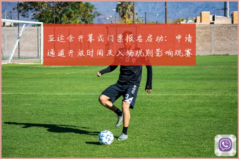 亚运会开幕式门票报名启动：申请通道开放时间及入场规则影响观赛安排